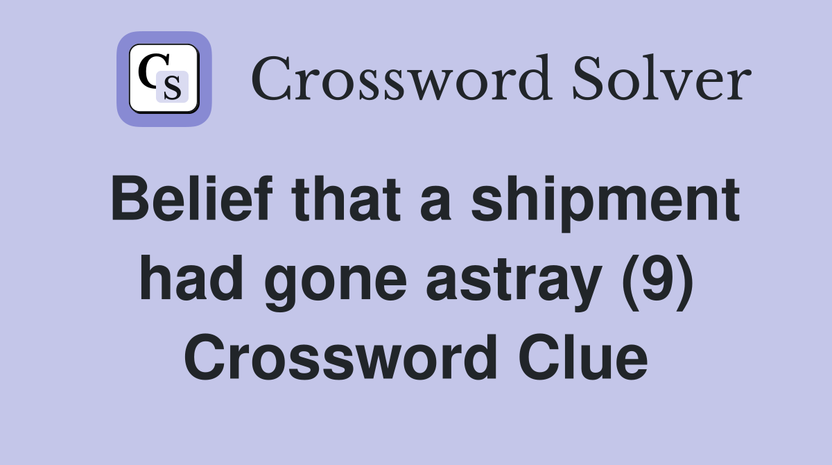 Belief that a shipment had gone astray (9) Crossword Clue