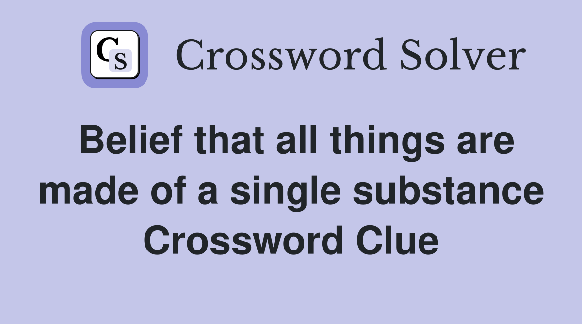 Belief that all things are made of a single substance Crossword Clue