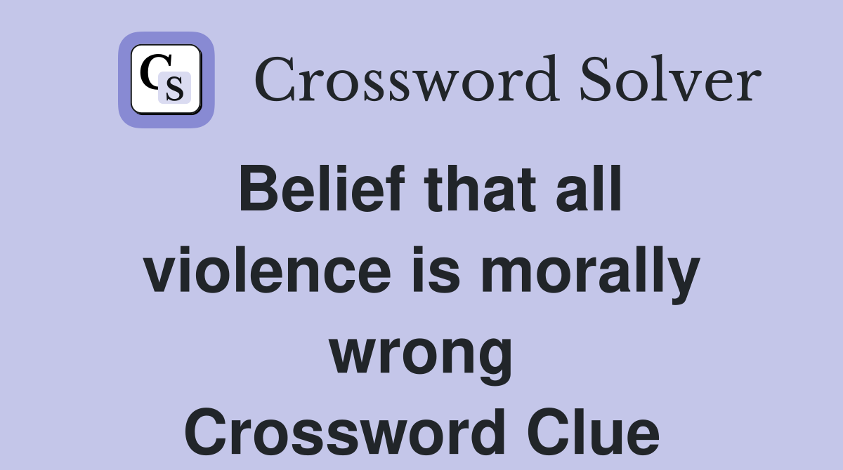 Belief that all violence is morally wrong Crossword Clue