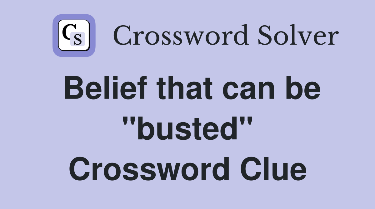 Belief that can be "busted" Crossword Clue