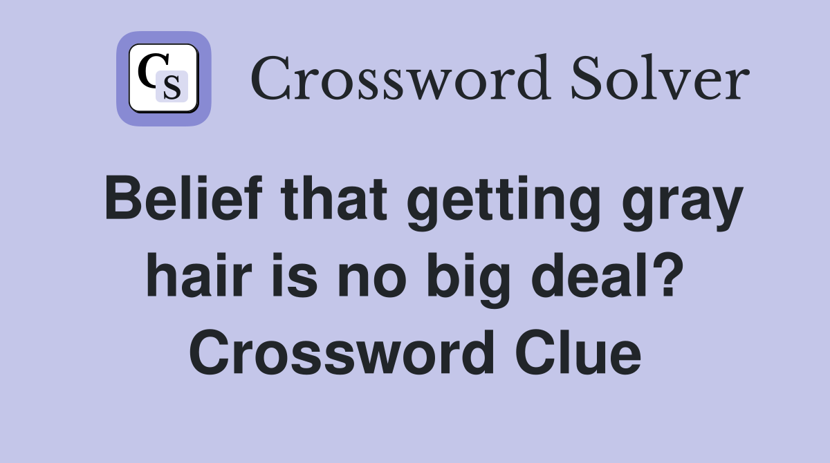 Belief that getting gray hair is no big deal? Crossword Clue