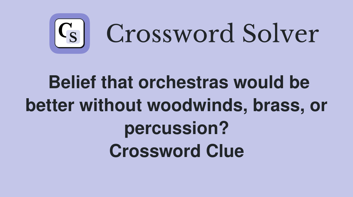 Belief that orchestras would be better without woodwinds, brass, or percussion? Crossword Clue