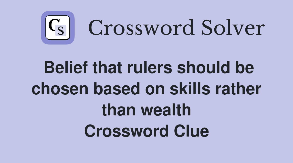 Belief that rulers should be chosen based on skills rather than wealth Crossword Clue