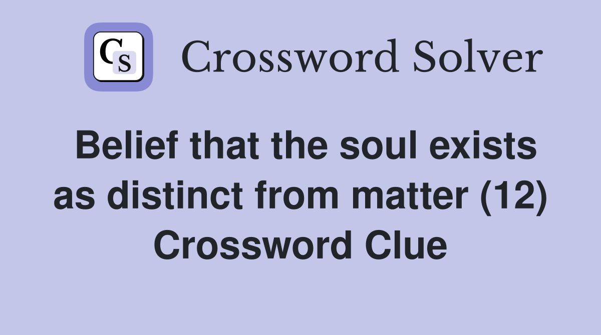 Belief that the soul exists as distinct from matter (12) Crossword Clue