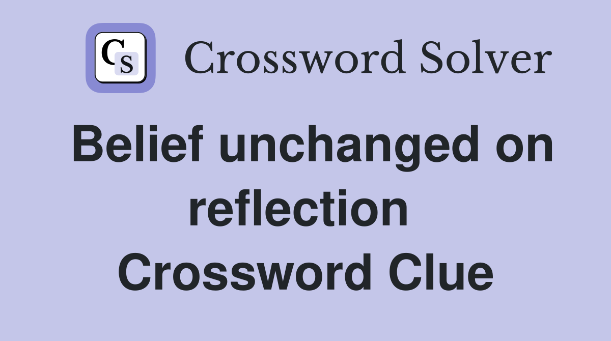 Belief unchanged on reflection  Crossword Clue