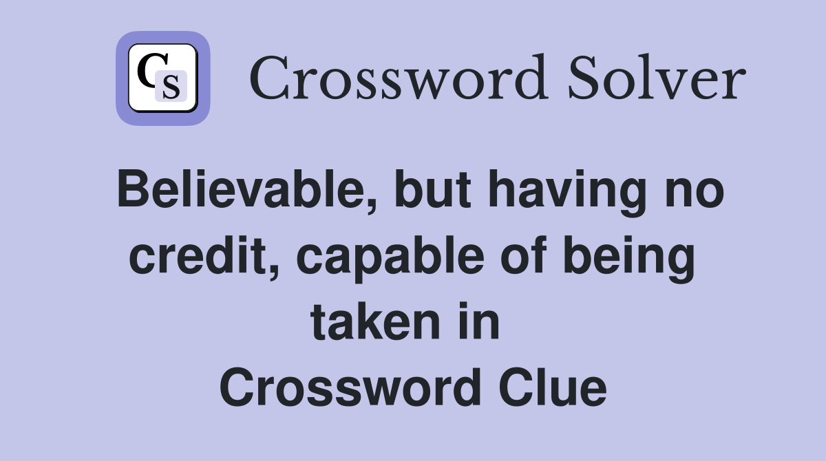 Believable, but having no credit, capable of being taken in  Crossword Clue