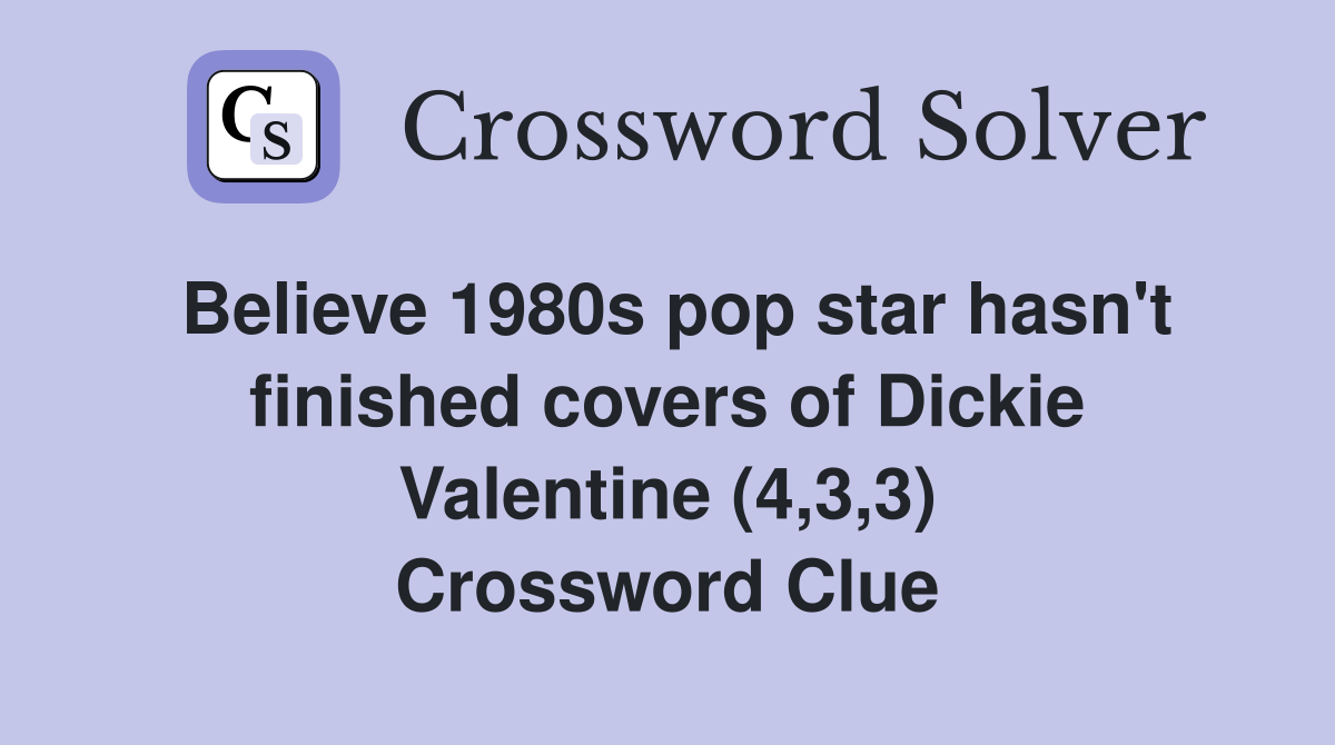 Believe 1980s pop star hasn't finished covers of Dickie Valentine (4,3,3) Crossword Clue