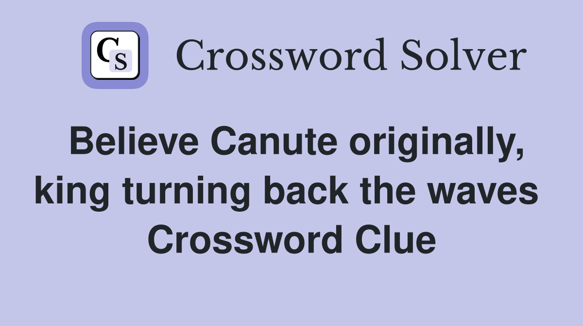 Believe Canute originally, king turning back the waves  Crossword Clue