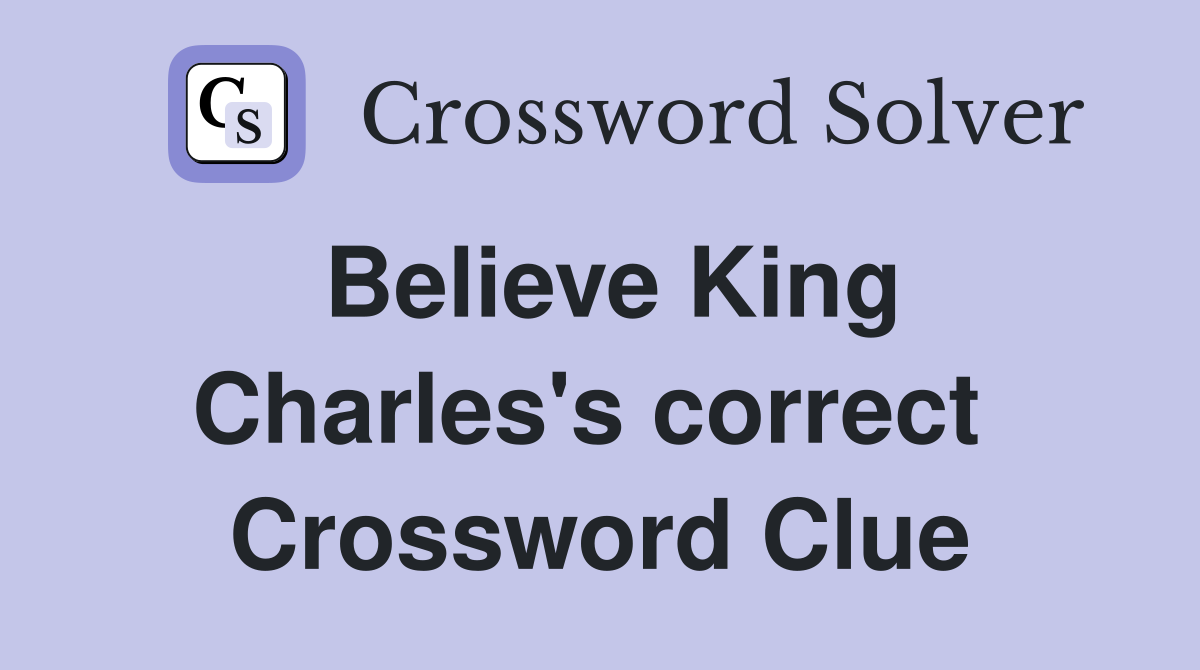 Believe King Charles's correct  Crossword Clue