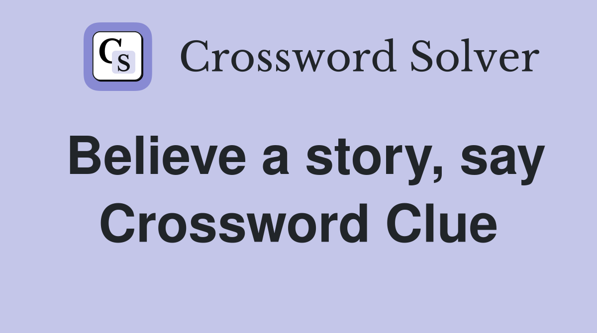 Believe a story, say Crossword Clue