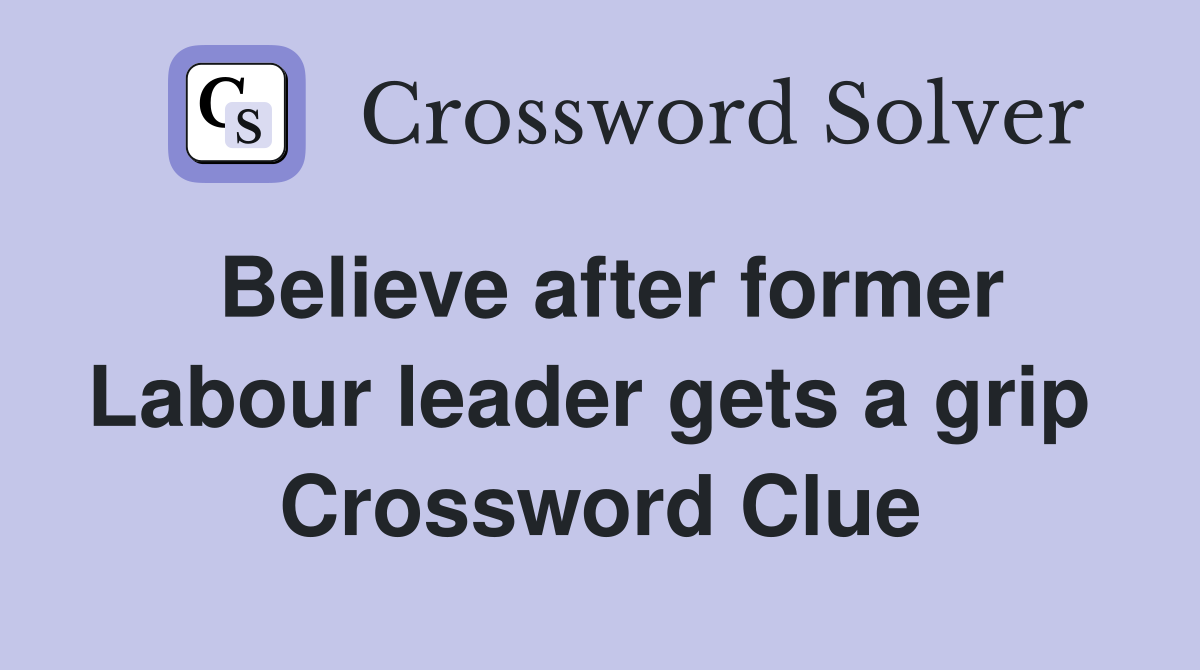Believe after former Labour leader gets a grip  Crossword Clue