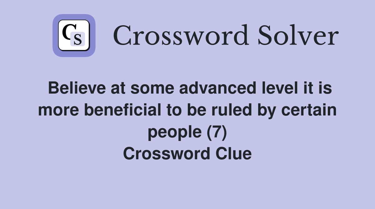 Believe at some advanced level it is more beneficial to be ruled by certain people (7) Crossword Clue