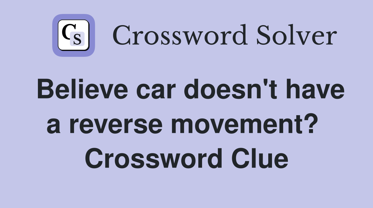 Believe car doesn't have a reverse movement?  Crossword Clue