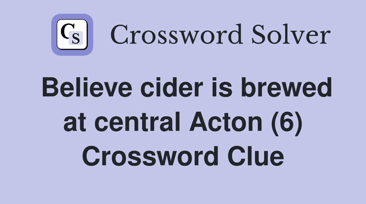 Believe cider is brewed at central Acton (6) Crossword Clue