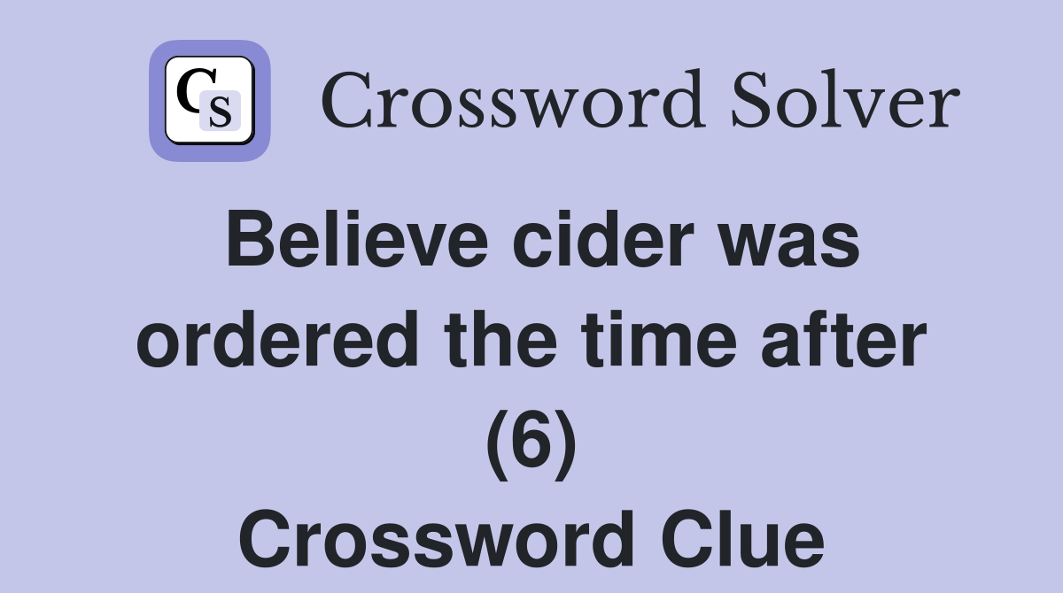Believe cider was ordered the time after (6) Crossword Clue