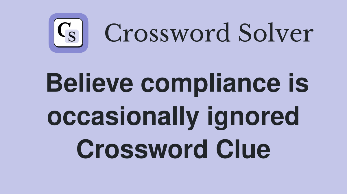 Believe compliance is occasionally ignored Crossword Clue