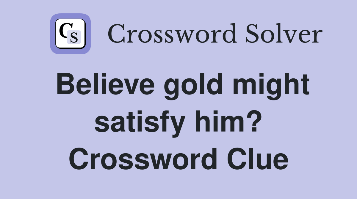 Believe gold might satisfy him? Crossword Clue