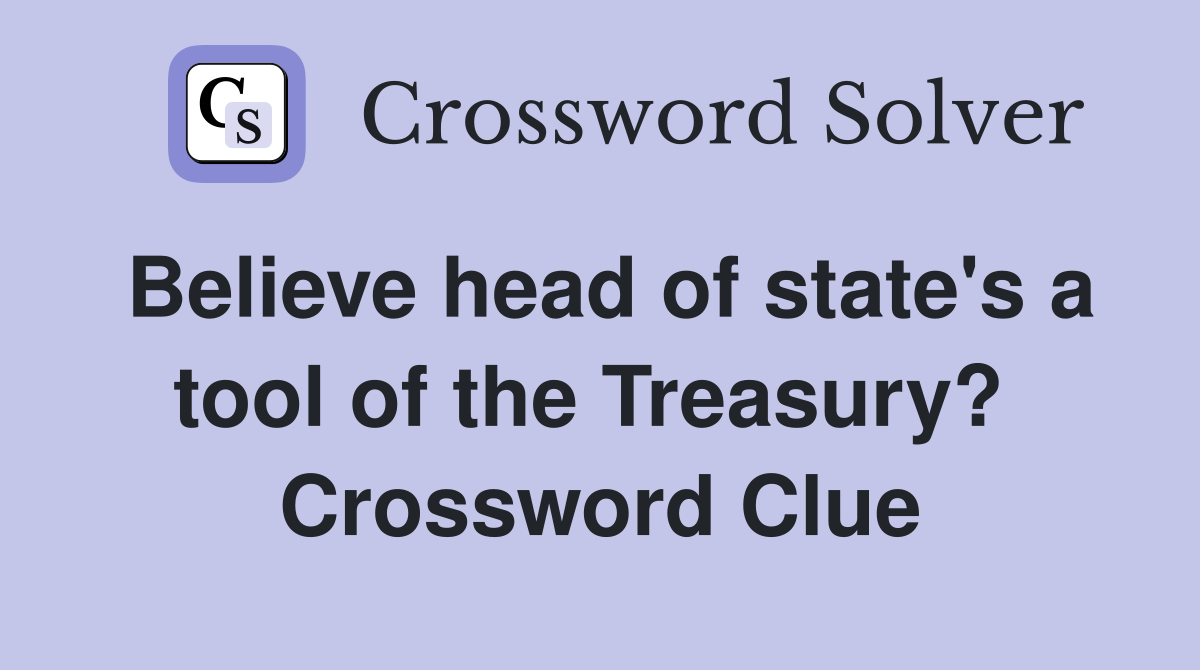 Believe head of state's a tool of the Treasury?  Crossword Clue