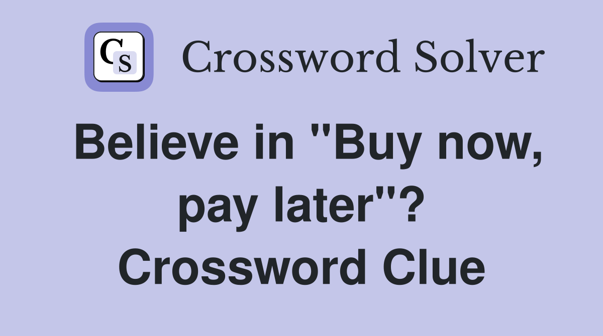 Believe in "Buy now, pay later"? Crossword Clue