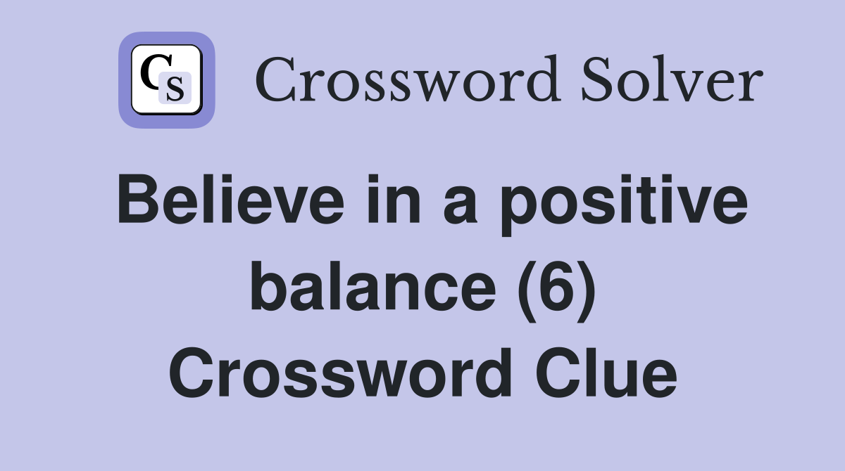 Believe in a positive balance (6) Crossword Clue