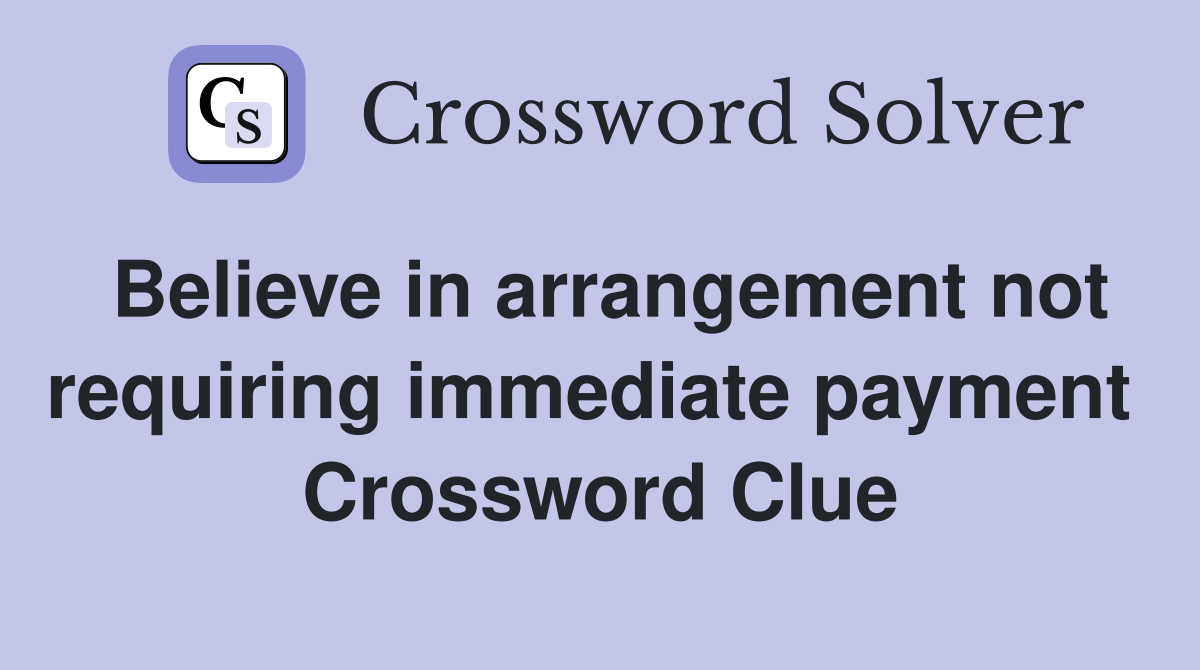Believe in arrangement not requiring immediate payment  Crossword Clue