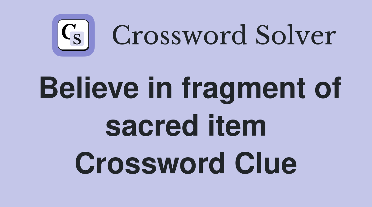 Believe in fragment of sacred item Crossword Clue