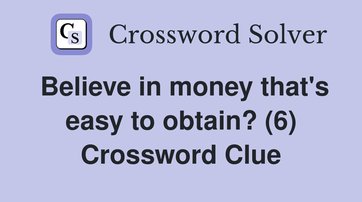 Believe in money that's easy to obtain? (6) Crossword Clue
