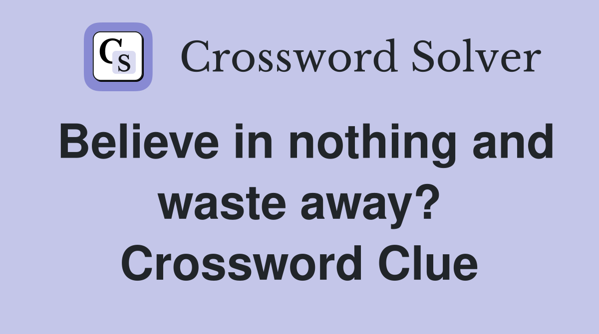 Believe in nothing and waste away? Crossword Clue