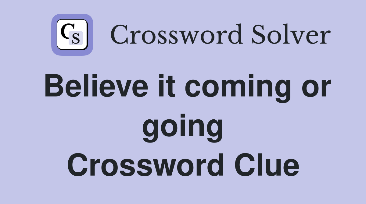 Believe it coming or going Crossword Clue