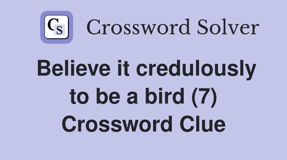 Believe it credulously to be a bird (7) Crossword Clue