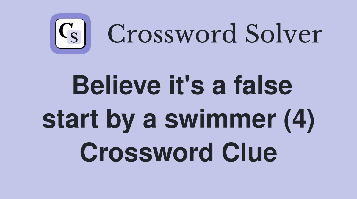 Believe it's a false start by a swimmer (4) Crossword Clue