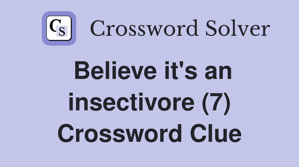 Believe it's an insectivore (7) Crossword Clue