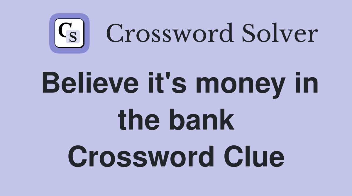Believe it's money in the bank Crossword Clue