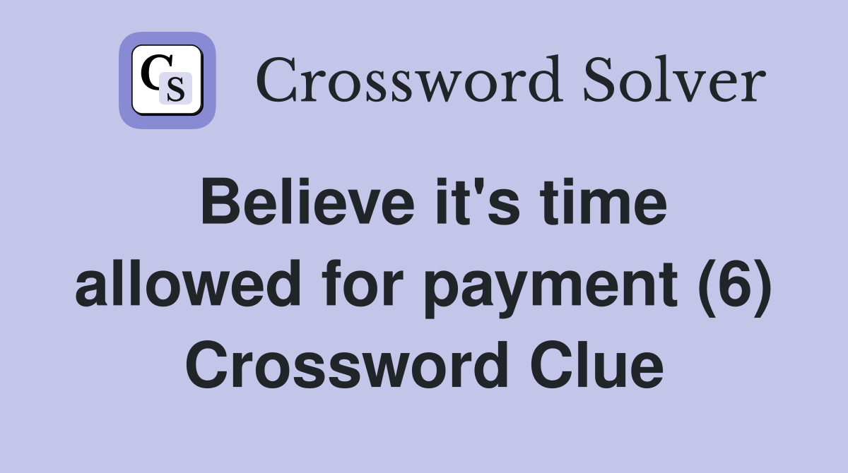 Believe it's time allowed for payment (6) Crossword Clue