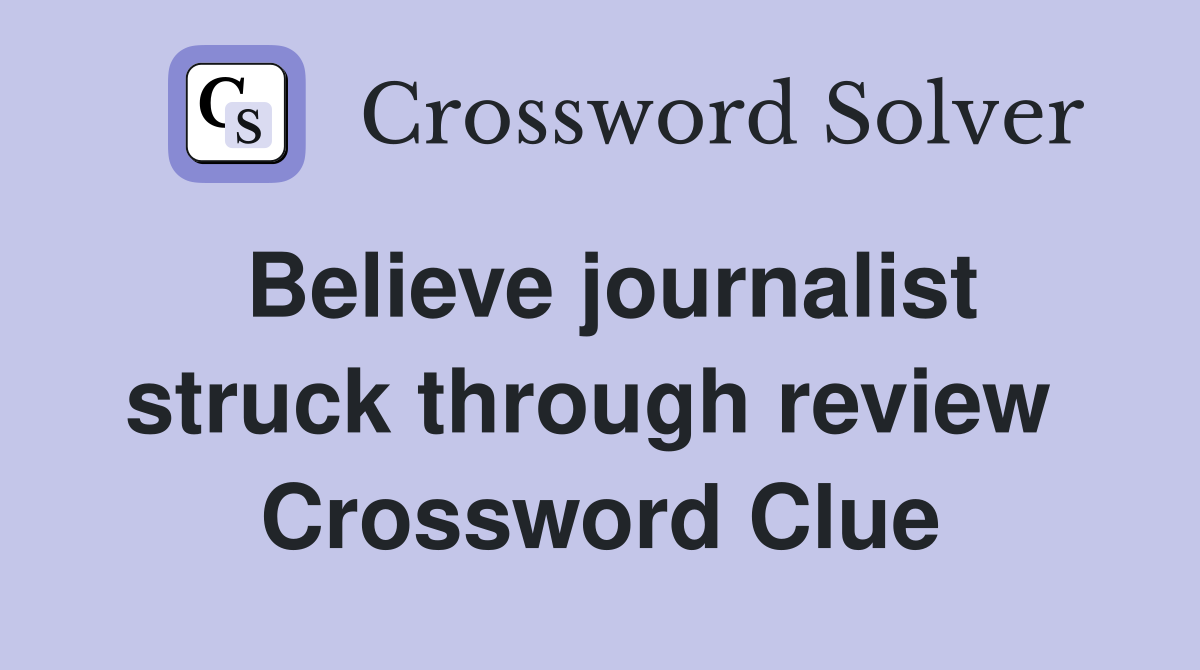 Believe journalist struck through review  Crossword Clue