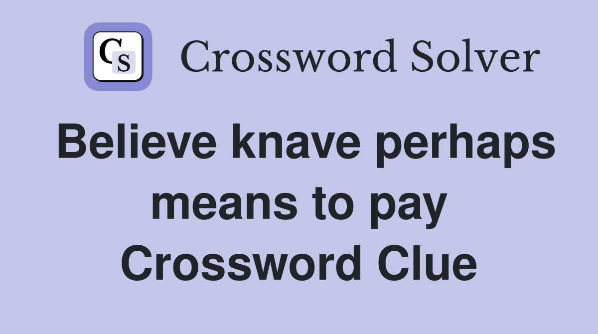Believe knave perhaps means to pay Crossword Clue