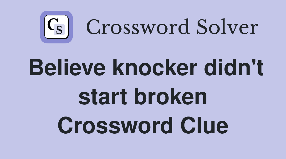 Believe knocker didn't start broken Crossword Clue