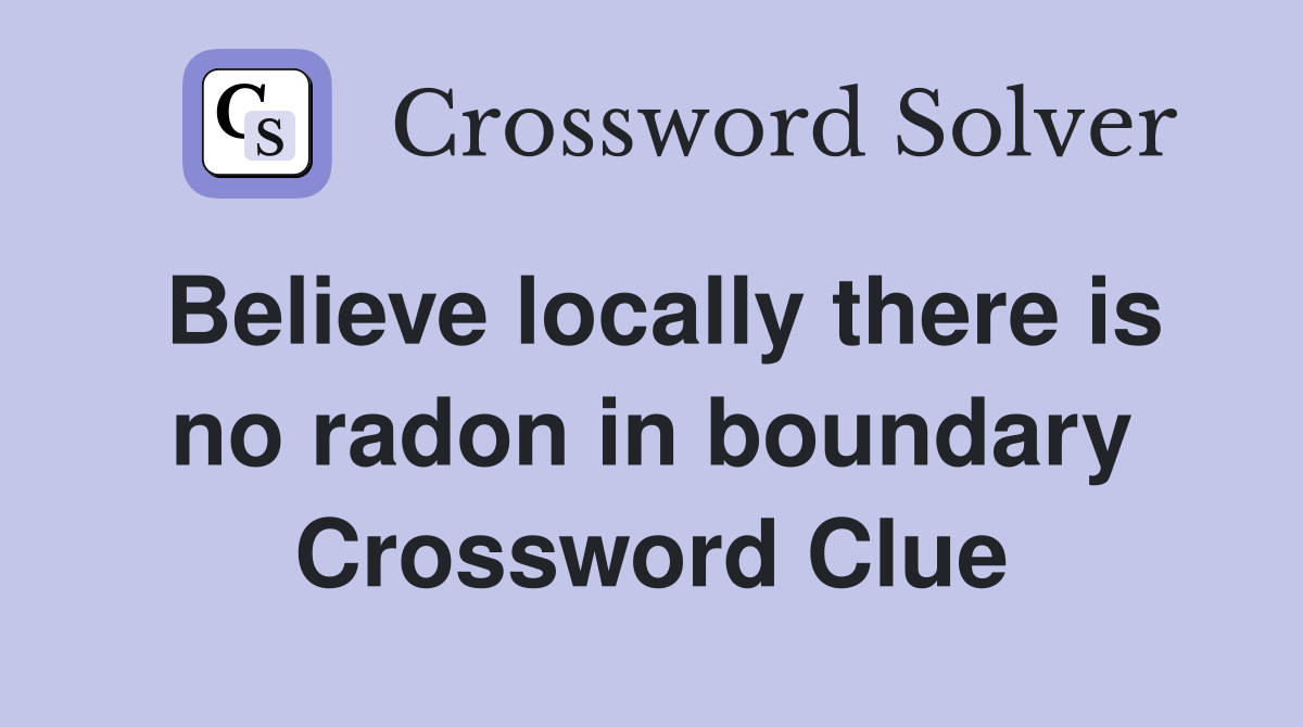 Believe locally there is no radon in boundary Crossword Clue