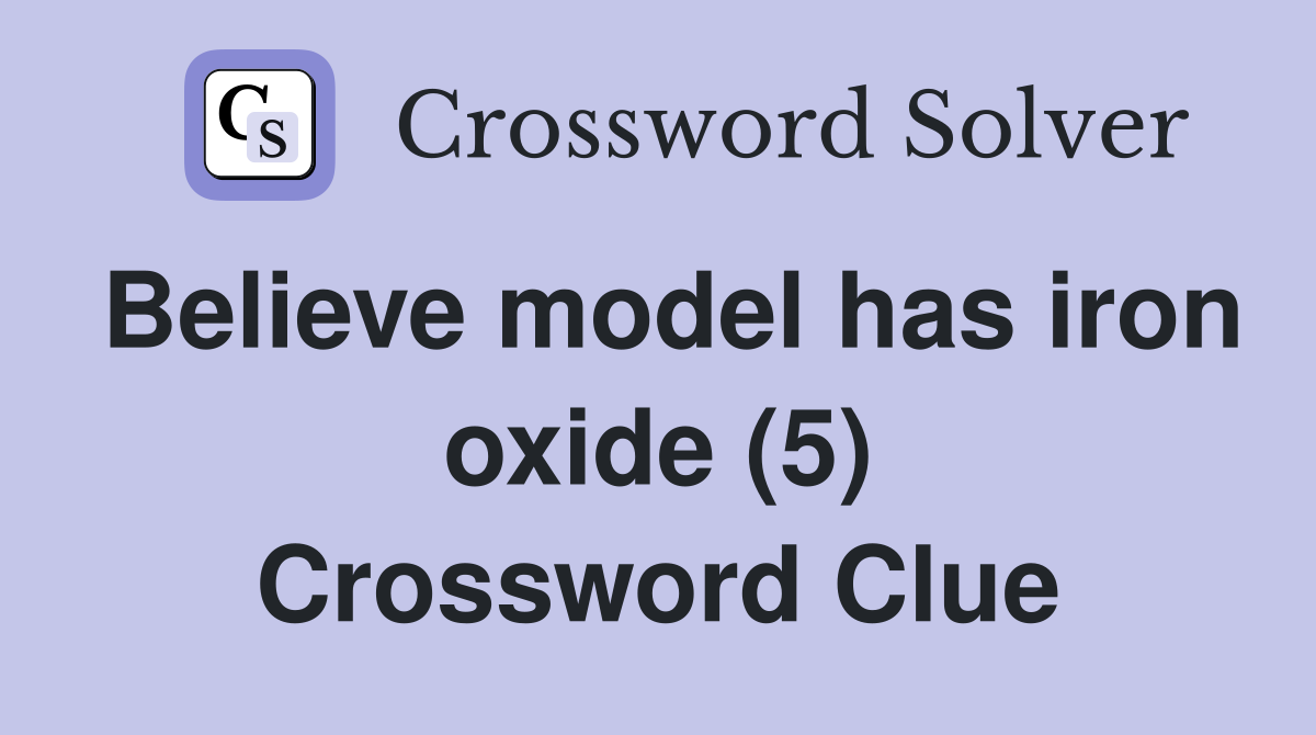 Believe model has iron oxide (5) Crossword Clue