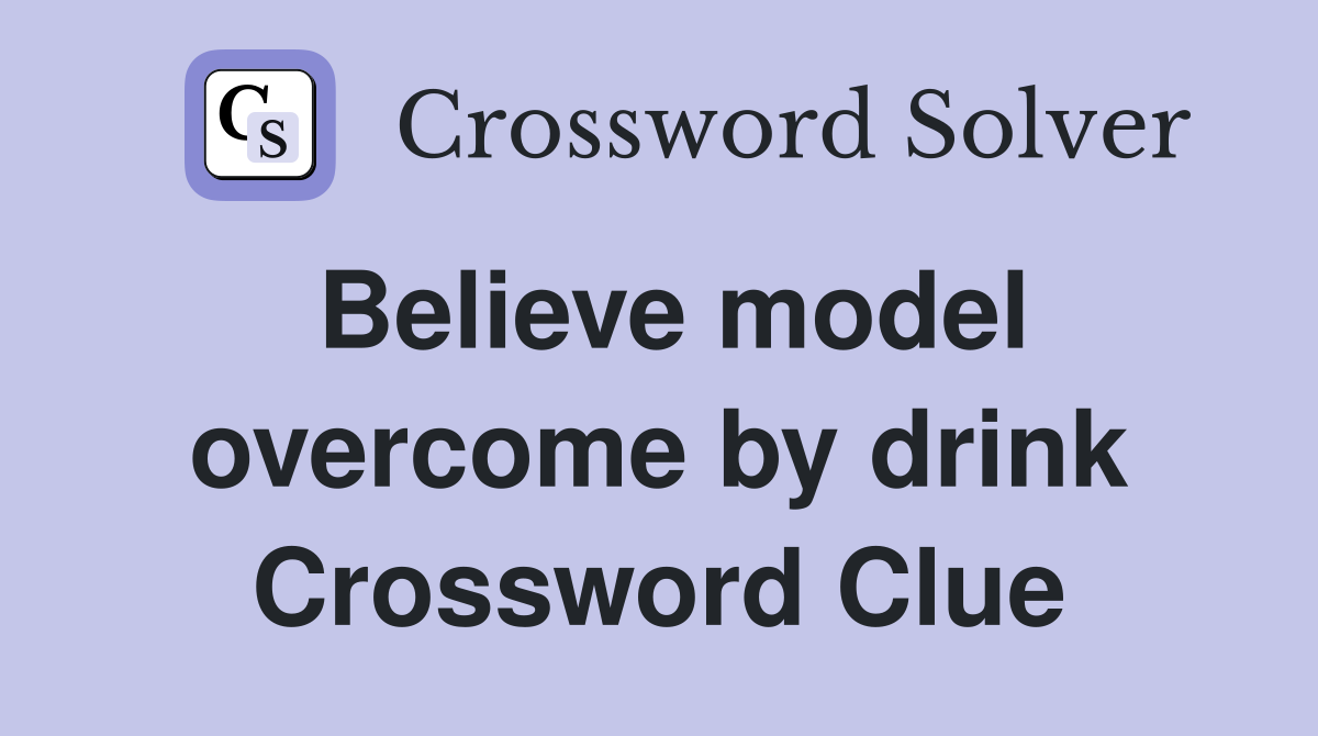 Believe model overcome by drink Crossword Clue