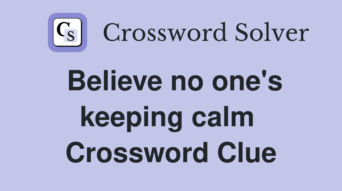 Believe no one's keeping calm  Crossword Clue