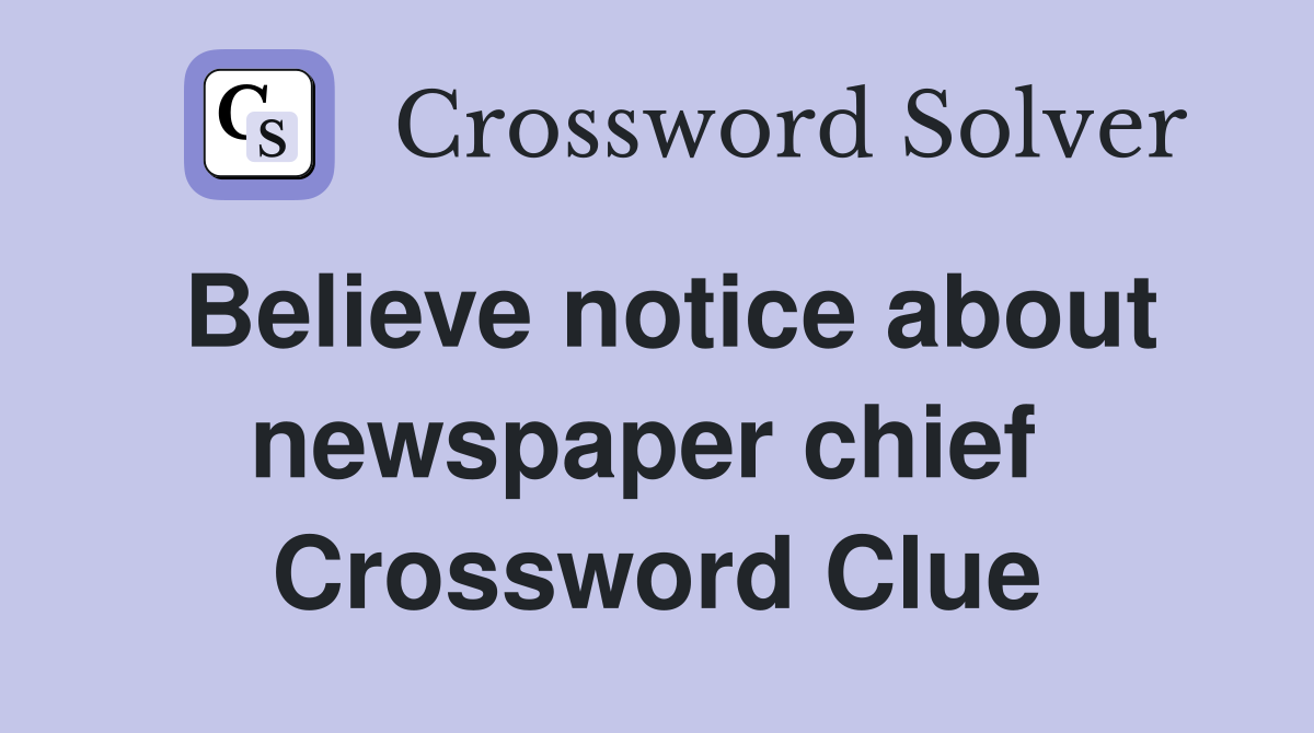 Believe notice about newspaper chief  Crossword Clue