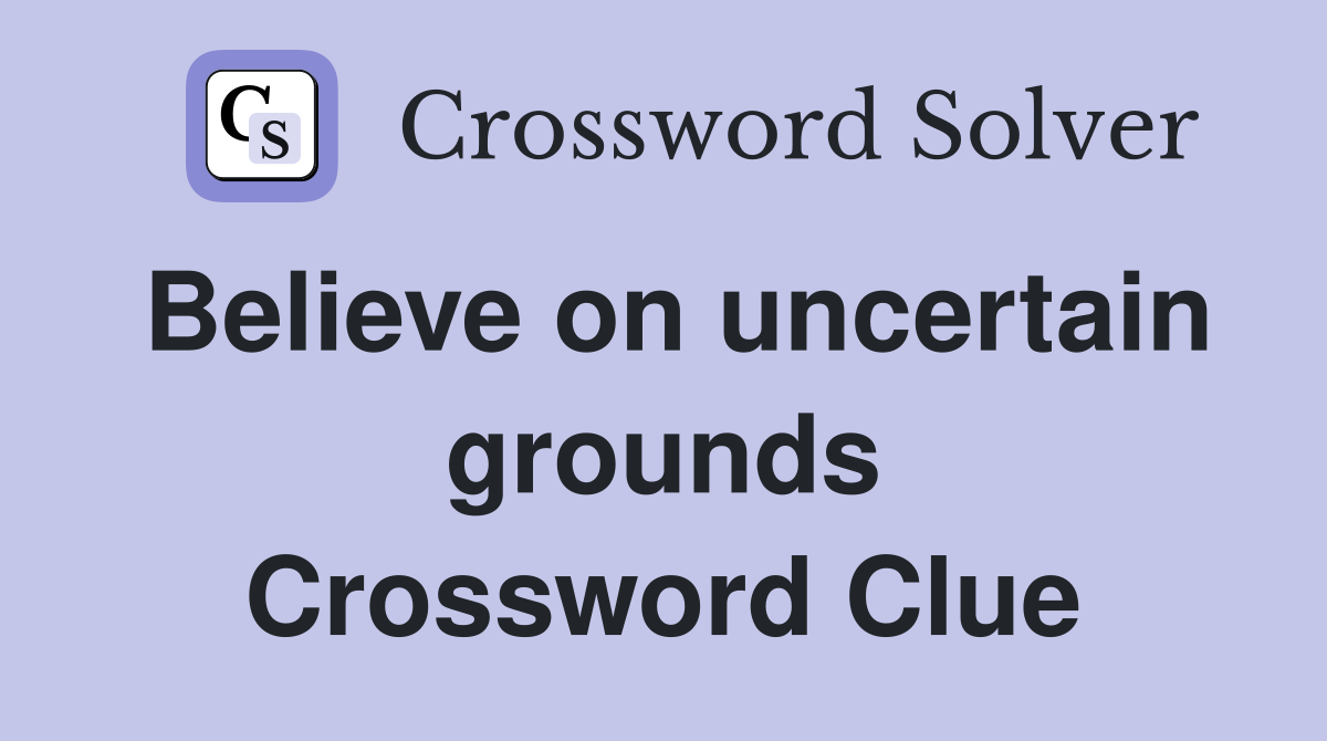 Believe on uncertain grounds Crossword Clue
