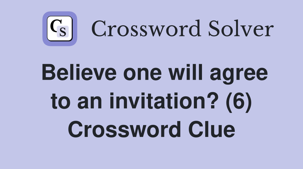 Believe one will agree to an invitation? (6) Crossword Clue