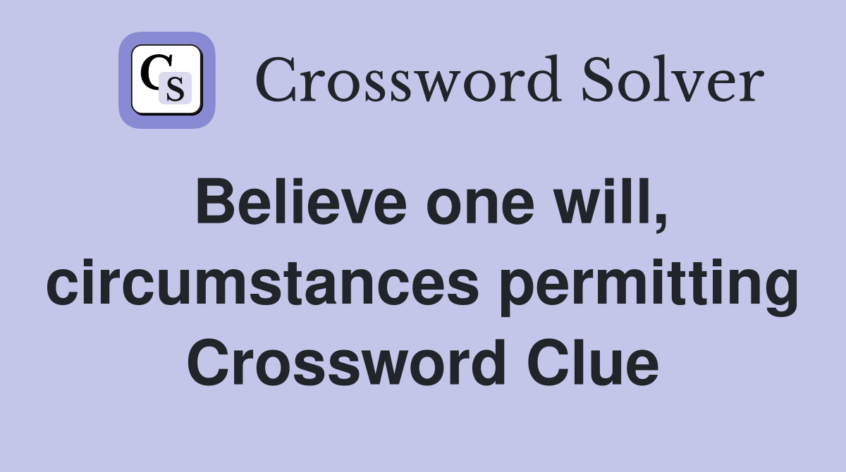 Believe one will, circumstances permitting Crossword Clue