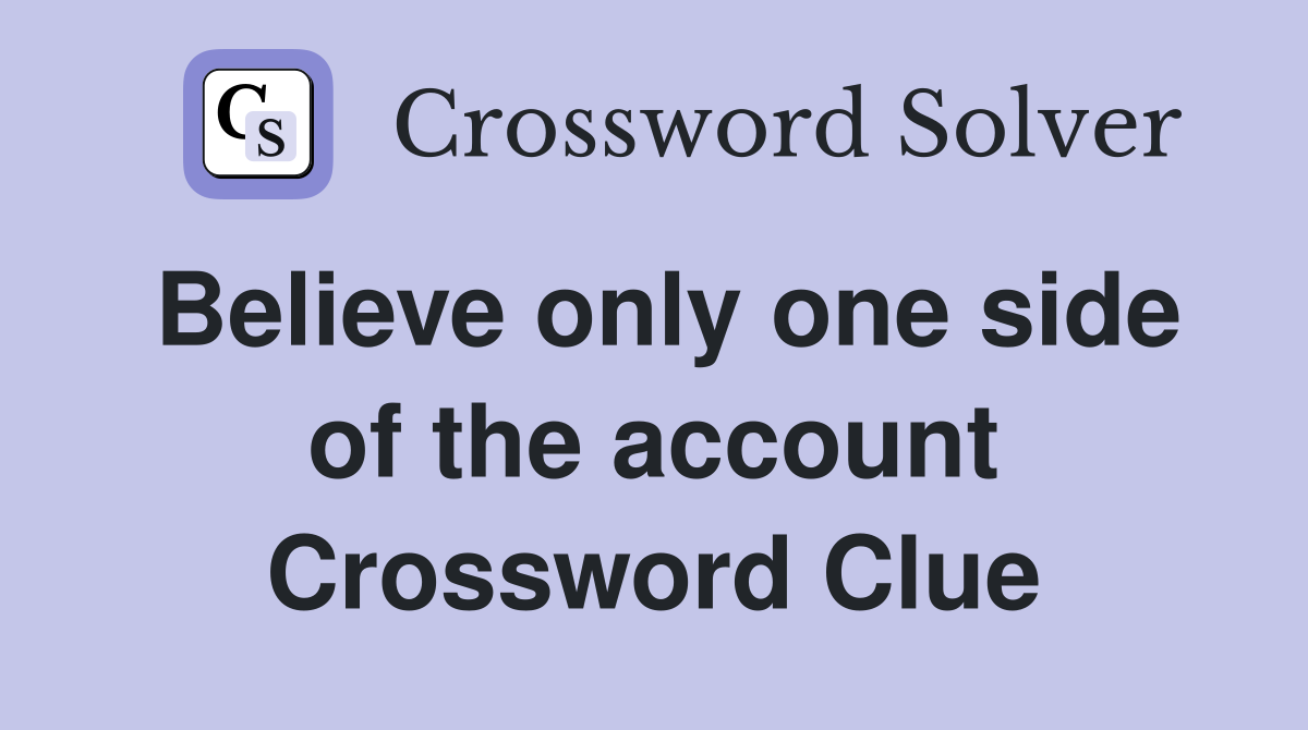 Believe only one side of the account Crossword Clue