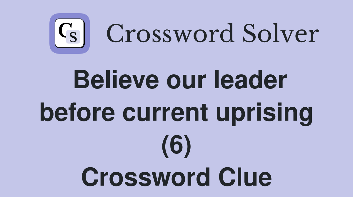Believe our leader before current uprising (6) Crossword Clue