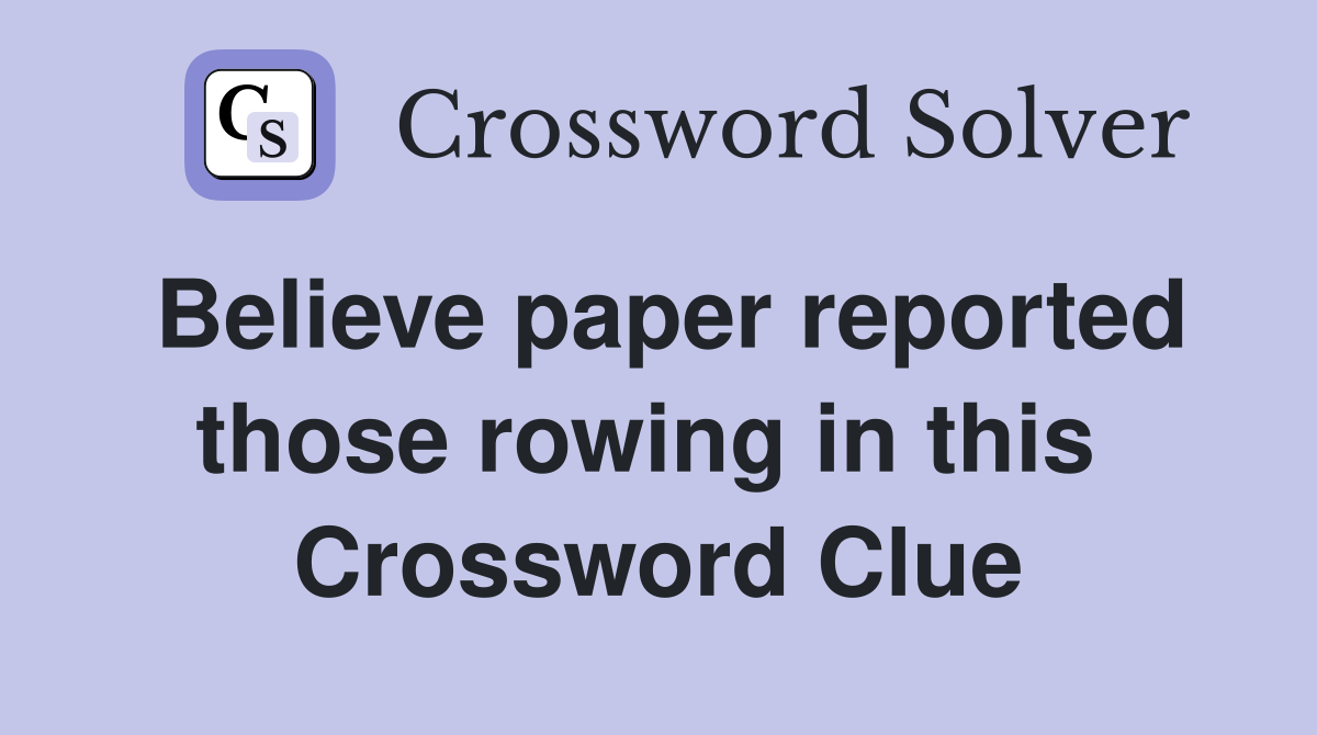 Believe paper reported those rowing in this  Crossword Clue