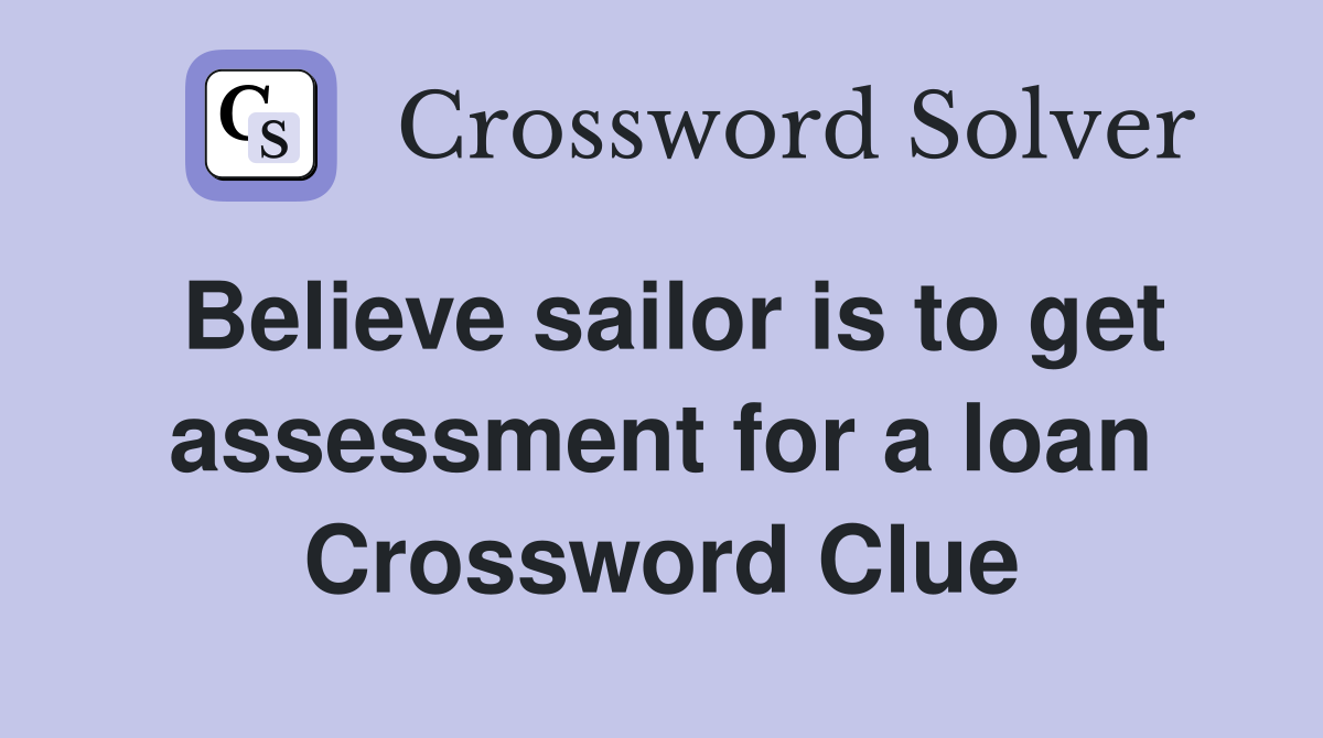 Believe sailor is to get assessment for a loan Crossword Clue