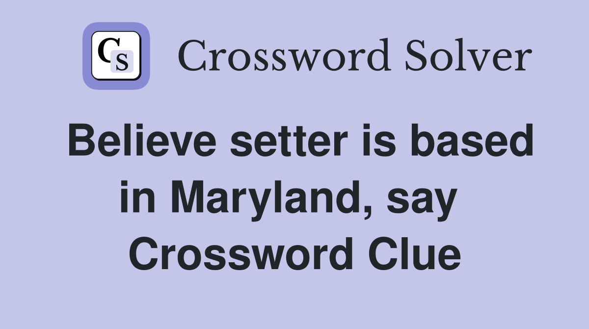 Believe setter is based in Maryland, say  Crossword Clue